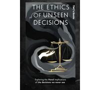 The Ethics of Unseen Decisions: Exploring the Moral Implications of the Decisions We Never See