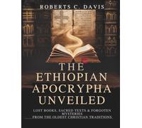 The Ethiopian Apocrypha Unveiled:: Lost Books, Sacred Texts & Forgotten Mysteries from the Oldest Christian Traditions.
