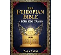 The Ethiopian Bible: 81 Sacred Books Explained: The Complete Guide to Enoch, Jubilees, Meqabyan & Other Lost Scriptures, Ancient Wisdom & Hidden Texts of the Ethiopian Orthodox Church
