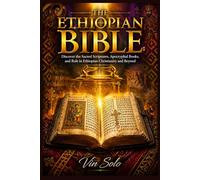 The Ethiopian Bible: A Complete Guide to Its History, Unique Texts, and Cultural Significance: Discover the Sacred Scriptures, Apocryphal Books, and Role in Ethiopian Christianity and Beyond