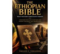 The Ethiopian Bible: What Western Christianity Missed: A Deep Dive into Lost Scriptures and Ancient Teachings That Shaped Faith