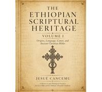 The Ethiopian Scriptural Heritage: A Historical and Theological Guide to the Ge'ez Bible, the Wider Canon, Enoch, Jubilees, Meqabyan, Ancient Manuscripts, and the Orthodox Tewahedo Tradition