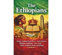 The Ethiopians: Oromo Amhara Tigray History Ancient Kingdoms Ethiopian Languages Geez Script Culture Traditions Identity and Heritage