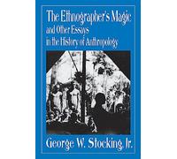 The Ethnographer's Magic and Other Essays in the History of Anthropology