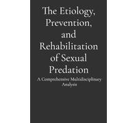 The Etiology, Prevention, and Rehabilitation of Sexual Predation: A Comprehensive Multidisciplinary Analysis