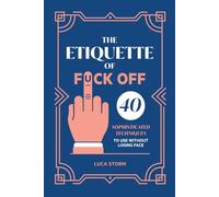 The Etiquette of Fuck Off: 40 Sophisticated Techniques to Use Without Losing Face