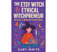 The Etsy Witch & Ethical Witchpreneur:: Build a Witchy Business - Sell Spells, Tarot, & Digital Downloads Without Burning Out