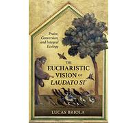 The Eucharistic Vision of Laudato Si: Praise, Conversion, and Integral Ecology