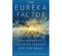 The Eureka Factor: Aha Moments, Creative Insight, and the Brain