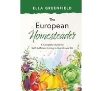 The European Homesteader: A Complete Guide to Self-Sufficient Living in the UK and EU