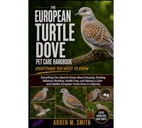 THE EUROPEAN TURTLE DOVE PET CARE HANDBOOK: Everything You Need to Know About Housing, Feeding, Behavior, Bonding, Health Care, and Raising a Calm and Healthy European Turtle Dove in Captivity