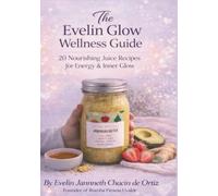 The Evelin Glow Wellness Guide: 20 Nourishing Juice Recipes for Energy & Inner Glow