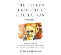 The Evelyn Underhill Collection Volume I: Practical Mysticism, The Essentials of Mysticism & Other Essays, The Life of the Spirit & The Life of To-day