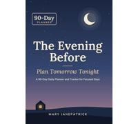 The Evening Before: Plan Tomorrow Tonight - A 90-Day Daily Planner and Tracker for Focused Days
