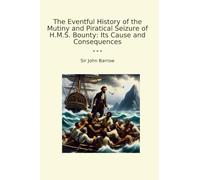 The Eventful History of the Mutiny and Piratical Seizure of H.M.S. Bounty: Its Cause and Consequences