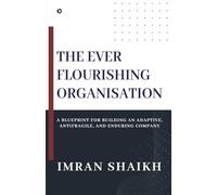 The Ever Flourishing Organisation: A Blueprint for Building an Adaptive, Antifragile, and Enduring Company