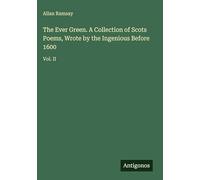 The Ever Green. A Collection of Scots Poems, Wrote by the Ingenious Before 1600: Vol. II