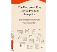The Evergreen Etsy Digital Product Blueprint: A Year-Round System to Choose Profitable Products, Build Better Collections, Write Search-Friendly Listings and Grow a Shop That Lasts