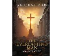 The Everlasting Man: Original, Complete & Unabridged 1925 Edition with Exclusive Annotation and Author Biography (G.K. Chesterton Collection)