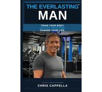 The Everlasting Man: Train Your Body. Master Your Mind. Change Your Life.