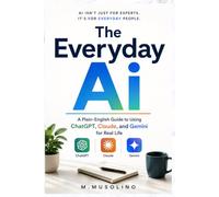 The Everyday AI: A Plain-English Guide to Using ChatGPT, Claude, and Gemini for Real Life - Letters, Meals, Money, Travel, Health Questions and More. No Tech Skills Needed