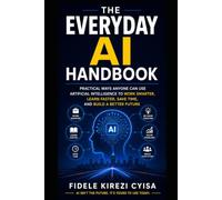 The Everyday AI Handbook: Practical Ways Anyone Can Use Artificial Intelligence to Work Smarter, Learn Faster, Save Time, and Build a Better Future