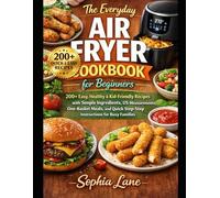 The Everyday Air Fryer Cookbook for Beginners: 200+ Easy, Healthy & Kid-Friendly Recipes with Simple Ingredients, US Measurements, One-Basket Meals, ... Step-by-Step Instructions for Busy Families