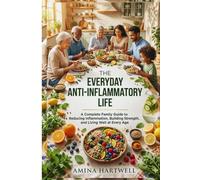 The Everyday Anti-Inflammatory Life: A Complete Family Guide to Reducing Inflammation, Building Strength, and Living Well at Every Age