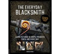 The Everyday Blacksmith: Learn to forge 55 simple projects you'll use every day, with multiple variations for styles and finishes