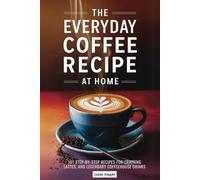The Everyday Coffee Recipe at Home: 101 Step-by-Step Recipes for Crafting Lattes, Syrups, and Legendary Coffeehouse Drinks.