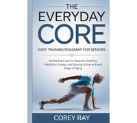 The Everyday Core Easy Training Roadmap for Seniors: Gentle Exercises for Balance, Stability, Flexibility, Energy, and Staying Active at Every Stage of Aging