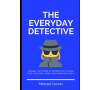 THE EVERYDAY DETECTIVE: Harness The Power Of Information To Make Your Life Easier, Safer, And More Profitable