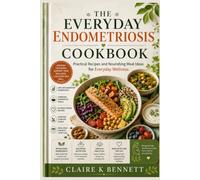 THE EVERYDAY ENDOMETRIOSIS COOKBOOK: Nourishing Recipes and Simple Meal Ideas for Everyday Wellness