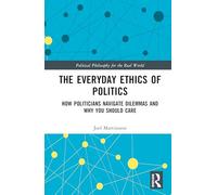 The Everyday Ethics of Politics: How Politicians Navigate Dilemmas and Why You Should Care
