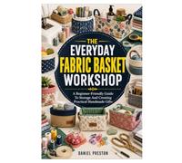 THE EVERYDAY FABRIC BASKET WORKSHOP: A Beginner-Friendly Guide To Storage And Creating Practical Handmade Gifts