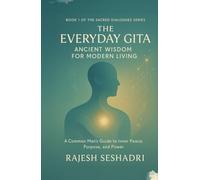 The Everyday Gita: Ancient Wisdom for Modern Living: A Common Man's Guide to Inner Peace, Purpose, and Power