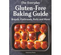 The Everyday Gluten-Free Baking Guide: Breads, Flatbreads, Rolls and More