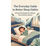 The Everyday Guide to Better Sleep Habits: Simple Strategies for Deeper, More Restful Nights