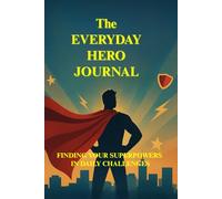 The Everyday Hero Journal Finding Your Superpowers in Daily Challenges: Self Help, Reverse Gratitude, writing for men and women, personal empowerment, self-discovery