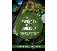 THE EVERYDAY KETO COOKBOOK: The Ultimate Companion for Newcomers: Easy Recipes, Meal Plans, and Simple Steps to Success