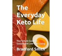 The Everyday Keto Life: Your Simple Guide to Sustainable Low-Carb Living