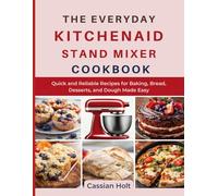 THE EVERYDAY KITCHENAID STAND MIXER COOKBOOK: Quick and Reliable Recipes for Baking, Bread, Desserts, and Dough Made Easy
