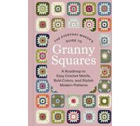 The Everyday Maker’s Guide to Granny Squares: A Roadmap to Easy Crochet Motifs, Bold Colors, and Stylish Modern Patterns