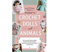 The Everyday Maker’s Roadmap to Crochet Dolls and Animals: 25+ Essential Patterns Made Easy for Handmade Dolls, Whimsical Animals, and Playful Crochet Toys