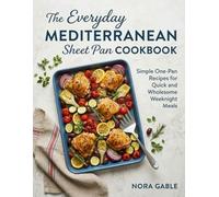 The Everyday Mediterranean Sheet Pan Cookbook: Simple One-Pan Recipes for Quick and Wholesome Weeknight Meals