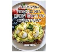 The Everyday Metabolic Diet: Healthy Recipes for Lasting Energy: Whole-Food Recipes to Keep You Energized and Metabolically Strong