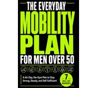 The Everyday Mobility Plan For Men Over 50: An Easy 66-Day, No-Gym Plan to Master 7 Essential Real-Life Movements and Stay Strong, Steady, and Self-Sufficient Well Into Old Age