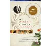 The Everyday Mysticism of C. S. Lewis: Spirituality for Daily Life