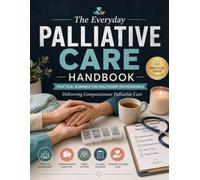 The Everyday Palliative Care Handbook: Practical Guidance for Healthcare Professionals Delivering Compassionate Palliative Care