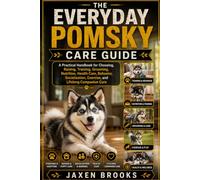 THE EVERYDAY POMSKY CARE GUIDE: A Practical Handbook for Choosing, Raising, Training, Grooming, Nutrition, Health Care, Behavior, Socialization, Exercise, and Lifelong Companion Care